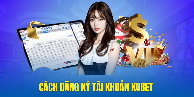 Đăng ký tài khoản Kubet để nhận 168K tiền thưởng tân thủ